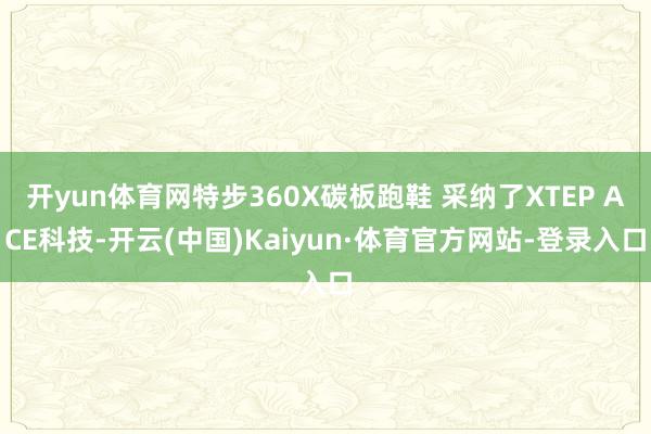 开yun体育网特步360X碳板跑鞋 采纳了XTEP ACE科技-开云(中国)Kaiyun·体育官方网站-登录入口