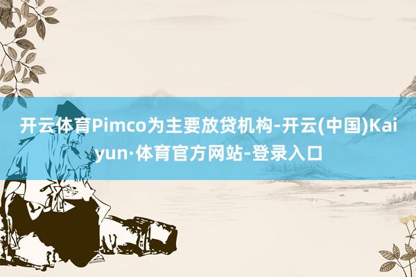 开云体育Pimco为主要放贷机构-开云(中国)Kaiyun·体育官方网站-登录入口