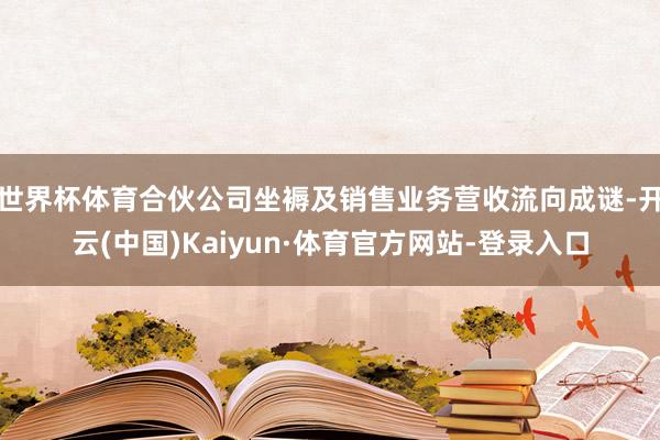 世界杯体育合伙公司坐褥及销售业务营收流向成谜-开云(中国)Kaiyun·体育官方网站-登录入口