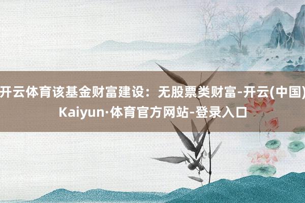 开云体育该基金财富建设：无股票类财富-开云(中国)Kaiyun·体育官方网站-登录入口