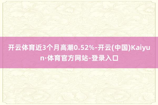 开云体育近3个月高潮0.52%-开云(中国)Kaiyun·体育官方网站-登录入口