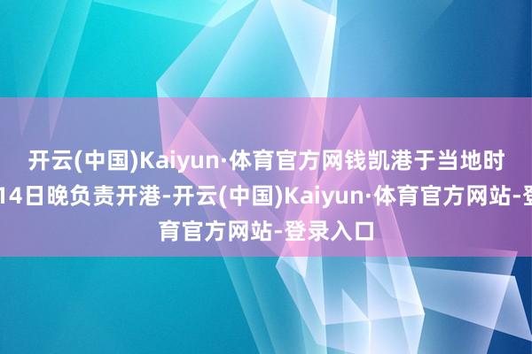 开云(中国)Kaiyun·体育官方网　　钱凯港于当地时辰11月14日晚负责开港-开云(中国)Kaiyun·体育官方网站-登录入口