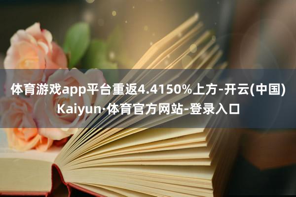 体育游戏app平台重返4.4150%上方-开云(中国)Kaiyun·体育官方网站-登录入口