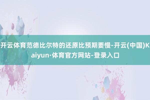 开云体育范德比尔特的还原比预期要慢-开云(中国)Kaiyun·体育官方网站-登录入口