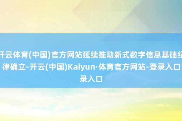 开云体育(中国)官方网站延续推动新式数字信息基础纪律确立-开云(中国)Kaiyun·体育官方网站-登录入口