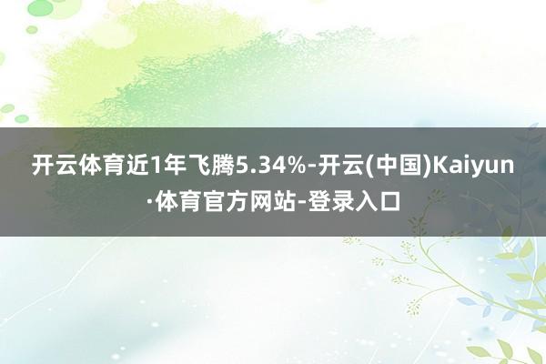 开云体育近1年飞腾5.34%-开云(中国)Kaiyun·体育官方网站-登录入口