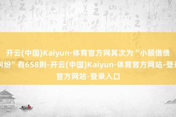 开云(中国)Kaiyun·体育官方网其次为“小额借债条约纠纷”有658则-开云(中国)Kaiyun·体育官方网站-登录入口