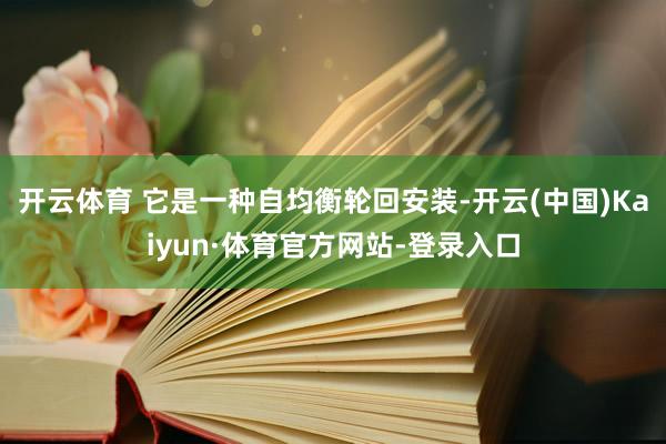 开云体育 它是一种自均衡轮回安装-开云(中国)Kaiyun·体育官方网站-登录入口