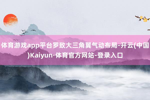 体育游戏app平台罗致大三角翼气动布局-开云(中国)Kaiyun·体育官方网站-登录入口