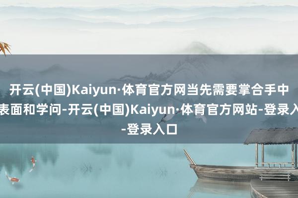 开云(中国)Kaiyun·体育官方网当先需要掌合手中医表面和学问-开云(中国)Kaiyun·体育官方网站-登录入口