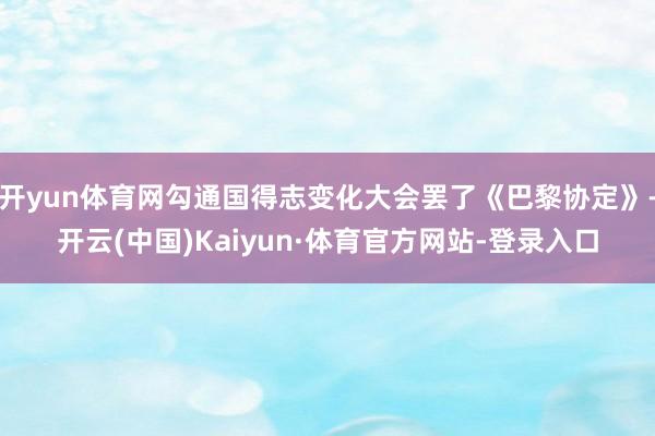 开yun体育网勾通国得志变化大会罢了《巴黎协定》-开云(中国)Kaiyun·体育官方网站-登录入口
