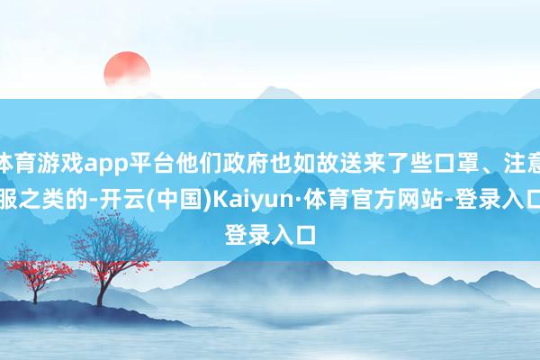 体育游戏app平台他们政府也如故送来了些口罩、注意服之类的-开云(中国)Kaiyun·体育官方网站-登录入口