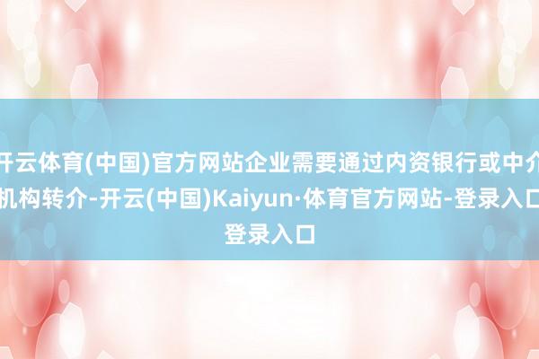 开云体育(中国)官方网站企业需要通过内资银行或中介机构转介-开云(中国)Kaiyun·体育官方网站-登录入口