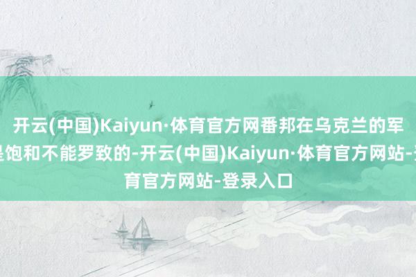 开云(中国)Kaiyun·体育官方网番邦在乌克兰的军事存在是饱和不能罗致的-开云(中国)Kaiyun·体育官方网站-登录入口