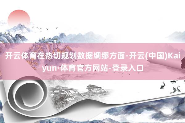 开云体育在热切规划数据绸缪方面-开云(中国)Kaiyun·体育官方网站-登录入口