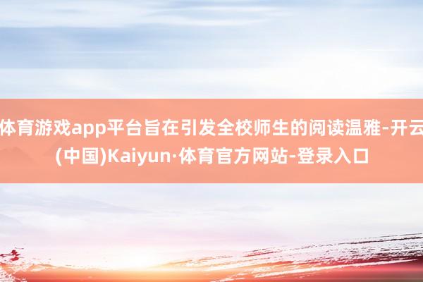 体育游戏app平台旨在引发全校师生的阅读温雅-开云(中国)Kaiyun·体育官方网站-登录入口
