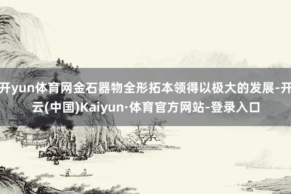 开yun体育网金石器物全形拓本领得以极大的发展-开云(中国)Kaiyun·体育官方网站-登录入口