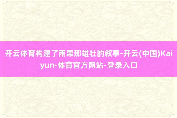 开云体育构建了雨果那雄壮的叙事-开云(中国)Kaiyun·体育官方网站-登录入口