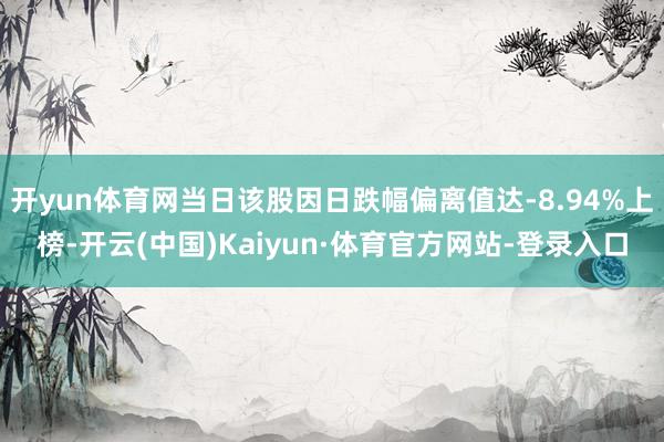 开yun体育网当日该股因日跌幅偏离值达-8.94%上榜-开云(中国)Kaiyun·体育官方网站-登录入口