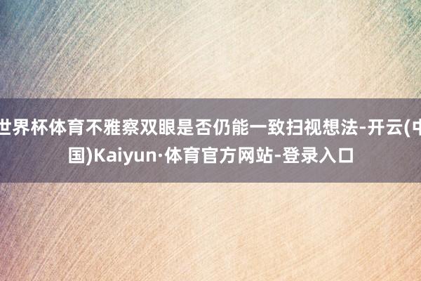 世界杯体育不雅察双眼是否仍能一致扫视想法-开云(中国)Kaiyun·体育官方网站-登录入口