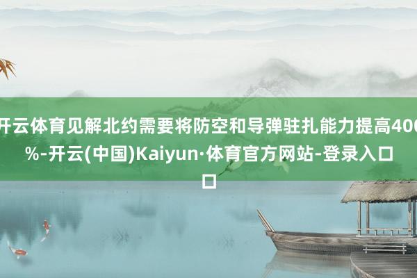 开云体育见解北约需要将防空和导弹驻扎能力提高400%-开云(中国)Kaiyun·体育官方网站-登录入口
