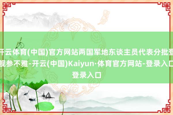 开云体育(中国)官方网站两国军地东谈主员代表分批登舰参不雅-开云(中国)Kaiyun·体育官方网站-登录入口