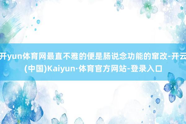 开yun体育网最直不雅的便是肠说念功能的窜改-开云(中国)Kaiyun·体育官方网站-登录入口