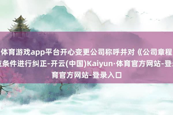 体育游戏app平台开心变更公司称呼并对《公司章程》相应条件进行纠正-开云(中国)Kaiyun·体育官方网站-登录入口