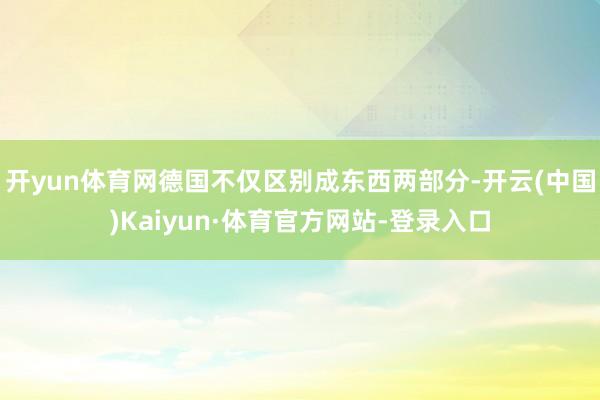 开yun体育网德国不仅区别成东西两部分-开云(中国)Kaiyun·体育官方网站-登录入口