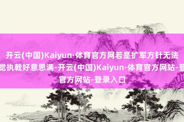 开云(中国)Kaiyun·体育官方网若是扩军方针无法通过自觉执戟好意思满-开云(中国)Kaiyun·体育官方网站-登录入口