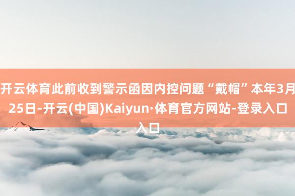 开云体育此前收到警示函因内控问题“戴帽”　　本年3月25日-开云(中国)Kaiyun·体育官方网站-登录入口