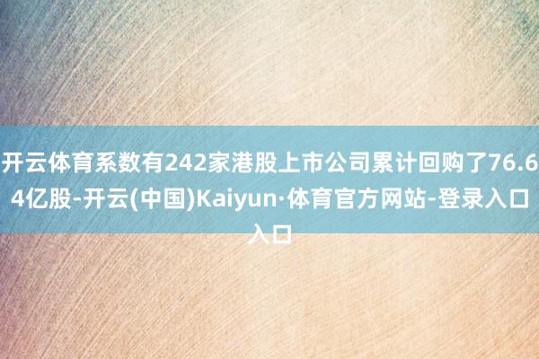 开云体育系数有242家港股上市公司累计回购了76.64亿股-开云(中国)Kaiyun·体育官方网站-登录入口
