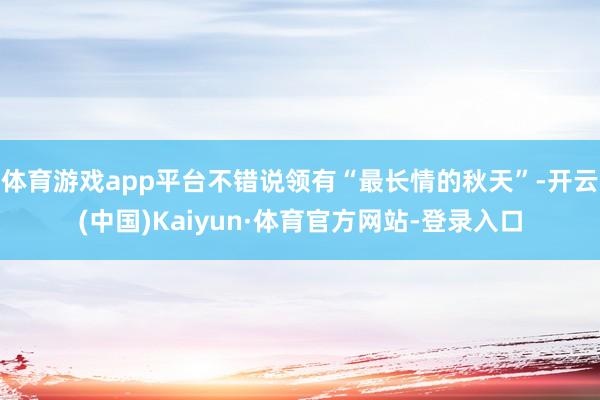 体育游戏app平台不错说领有“最长情的秋天”-开云(中国)Kaiyun·体育官方网站-登录入口