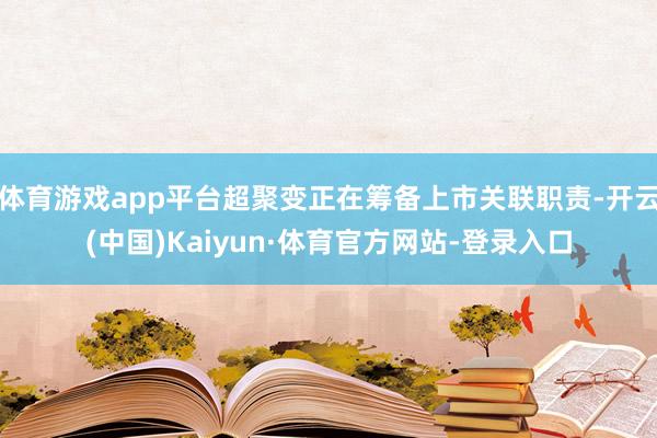体育游戏app平台超聚变正在筹备上市关联职责-开云(中国)Kaiyun·体育官方网站-登录入口