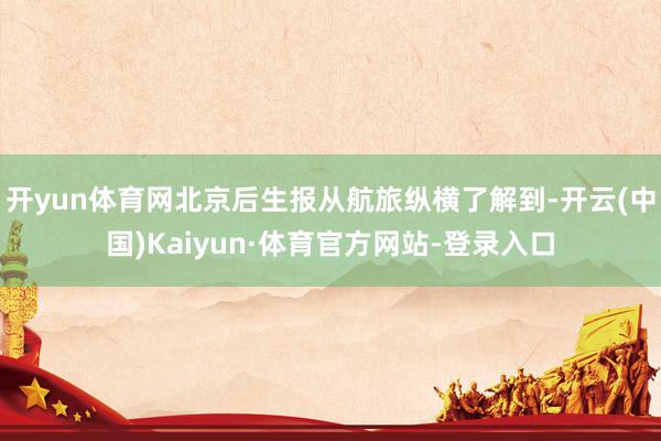 开yun体育网北京后生报从航旅纵横了解到-开云(中国)Kaiyun·体育官方网站-登录入口